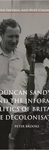 Duncan Sandys and the Informal Politics of Britain’s Late Decolonisation 