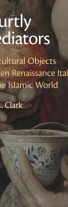 Courtly Mediators: Transcultural Objects between Renaissance Italy and the Islamic World